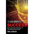 Subliminal Success: How to Harness the Power of Your Subconscious Mind
