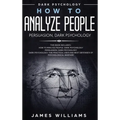 How to Analyze People: Persuasion, and Dark Psychology - 3 Books in 1 - How to Recognize The Signs Of a Toxic Person Manipulating You, and The Best De