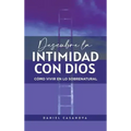 Descubre La Intimidad Con Dios: Cómo Vivir En Lo Sobrenatural