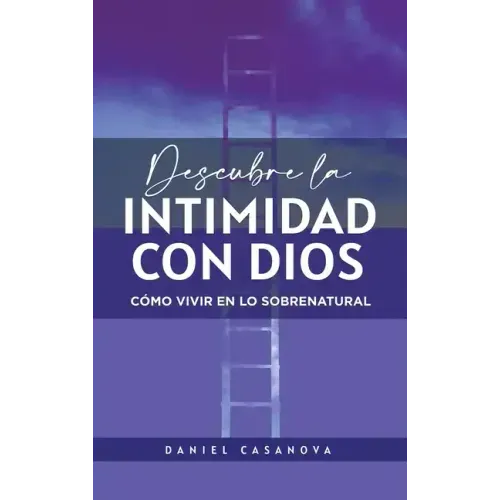 Descubre La Intimidad Con Dios: Cómo Vivir En Lo Sobrenatural