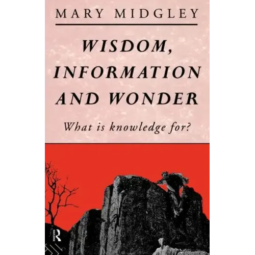 Wisdom, Information and Wonder: What Is Knowledge For?