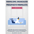 Minimalismo, organización y presupuesto minimalista 2 libros en 1: Descubre cómo adoptar un estilo de vida minimalista, deshazte de lo innecesario, ev