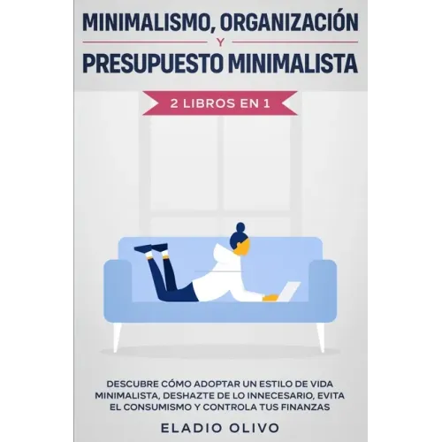Minimalismo, organización y presupuesto minimalista 2 libros en 1: Descubre cómo adoptar un estilo de vida minimalista, deshazte de lo innecesario, ev