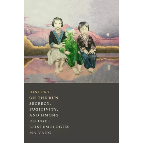 History on the Run: Secrecy, Fugitivity, and Hmong Refugee Epistemologies
