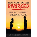 How Not to Get Divorced: But Have a Happy Marriage