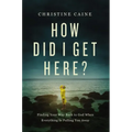 How Did I Get Here?: Finding Your Way Back to God When Everything Is Pulling You Away