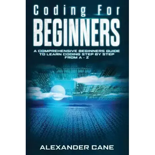 Coding for Beginners: A Comprehensive Beginners Guide to Learn Coding step by step from A-Z