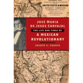José María de Jesús Carvajal: The Life and Times of a Mexican Revolutionary