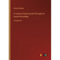 A Treatise Concerning the Principles of Human Knowledge: in large print