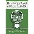 How To Think and Create Success: Creators Are Thinkers-Thinkers Are Creators