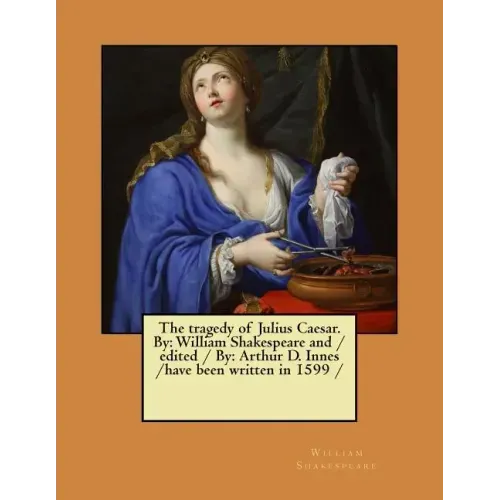 The tragedy of Julius Caesar. By: William Shakespeare and / edited / By: Arthur D. Innes / have been written in 1599 /
