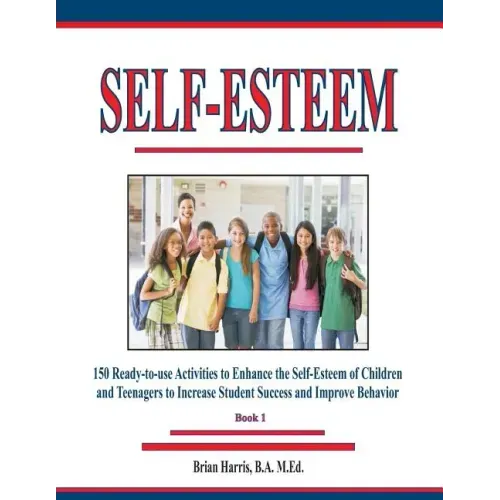 Self-Esteem: 150 Ready-to-use Activities to Enhance the Self-Esteem of Children and Teenagers to Increase Student Success and Improve Behavior