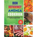 Iron Deficiency Anemia Cookbook: The Ultimate Guide to Iron-Rich Cooking and a 30-Day Meal Plan for Boosting Your Health