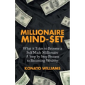 Millionaire Mind-Set: What It Takes to Become a Self Made Millionaire a Step by Step Process to Becoming Wealthy