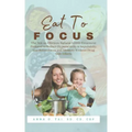 Eat to Focus: The Not-so-Obvious Natural ADHD Treatment Protocol to Reduce Hyperactivity & Impulsivity, and Better Focus and Memory