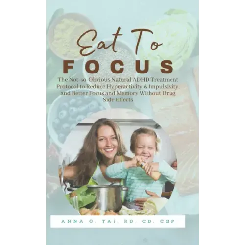 Eat to Focus: The Not-so-Obvious Natural ADHD Treatment Protocol to Reduce Hyperactivity & Impulsivity, and Better Focus and Memory