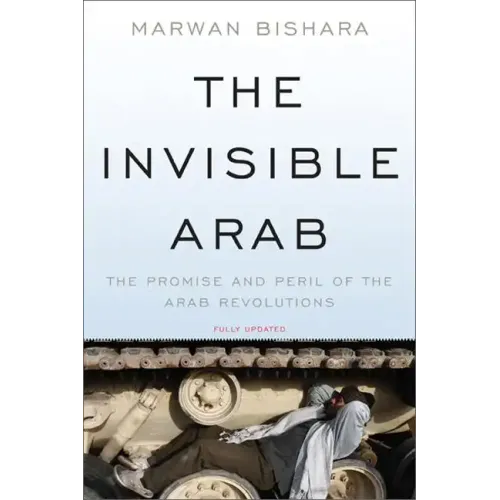 The Invisible Arab: The Promise and Peril of the Arab Revolutions