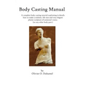 Body Casting Manual: A complete body casting tutorial explaining in details how to make a realistic, life size and very elegant plaster scu