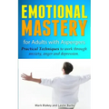 Emotional Mastery For Adults With Aspergers: practical techniques to work with anger, anxiety and depression