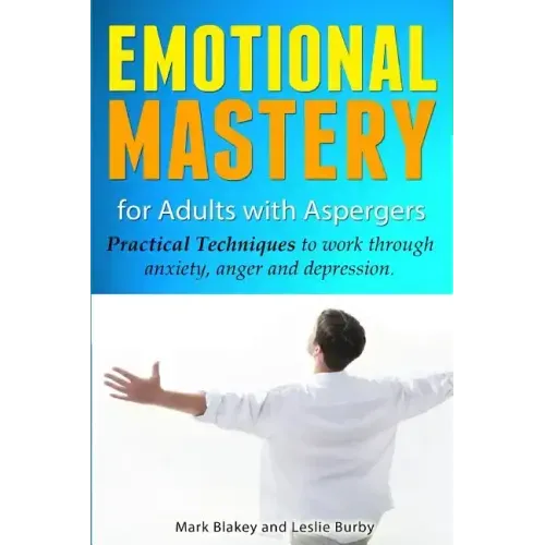 Emotional Mastery For Adults With Aspergers: practical techniques to work with anger, anxiety and depression