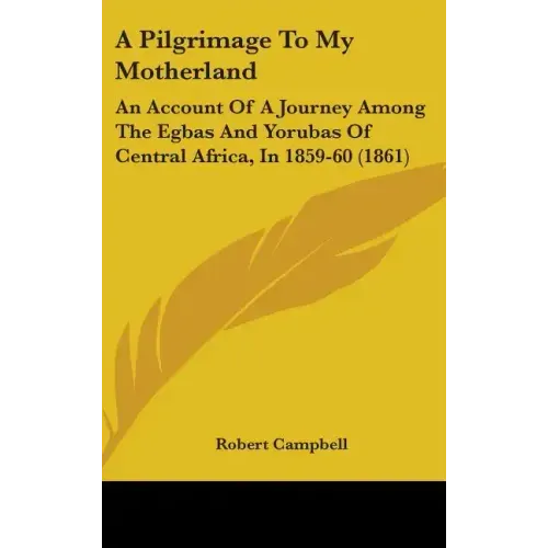 A Pilgrimage To My Motherland: An Account Of A Journey Among The Egbas And Yorubas Of Central Africa, In 1859-60 (1861)