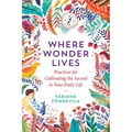 Where Wonder Lives: Practices for Cultivating the Sacred in Your Daily Life