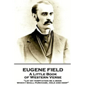 Eugene Field - A Little Book of Western Verse: "Let my temptation be a book, which I shall purchase, hold and keep"