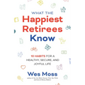 What the Happiest Retirees Know: 10 Habits for a Healthy, Secure, and Joyful Life