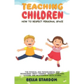 Teaching Children How to Respect Personal Space: The Physical and Psychological Body Boundaries About Consent, Respect, Feelings, Choices And Relation