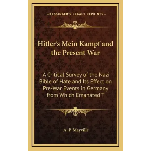 Hitler's Mein Kampf and the Present War: A Critical Survey of the Nazi Bible of Hate and Its Effect on Pre-War Events in Germany from Which Emanated T