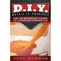 D.I.Y. - Detail It Yourself: The Car Enthusiast's Guide to a Fantastic Looking Car