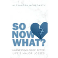So Now What?: Harnessing Grief after Life's Major Losses