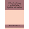 British weights and measures as described in the laws of England from Anglo-Saxon times