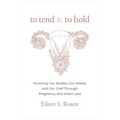 To Tend and to Hold: Honoring Our Bodies, Our Needs, and Our Grief Through Pregnancy and Infant Loss
