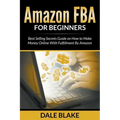 Amazon FBA For Beginners: Best Selling Secrets Guide on How to Make Money Online With Fulfillment By Amazon