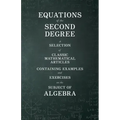 Equations of the Second Degree - A Selection of Classic Mathematical Articles Containing Examples and Exercises on the Subject of Algebra
