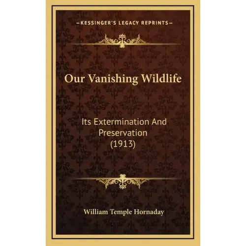 Our Vanishing Wildlife: Its Extermination And Preservation (1913)