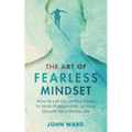 The Art of Fearless MindSet: How to Let Go of Your Fears to Work Passionately on Your Growth for a Better Life