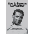 How to Become CARY GRANT: A Remarkable Life in Quotes and Remembrances