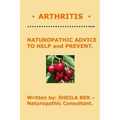 * ARTHRITIS * Naturopathic Advice to Help and Prevent. Written by SHEILA BER.