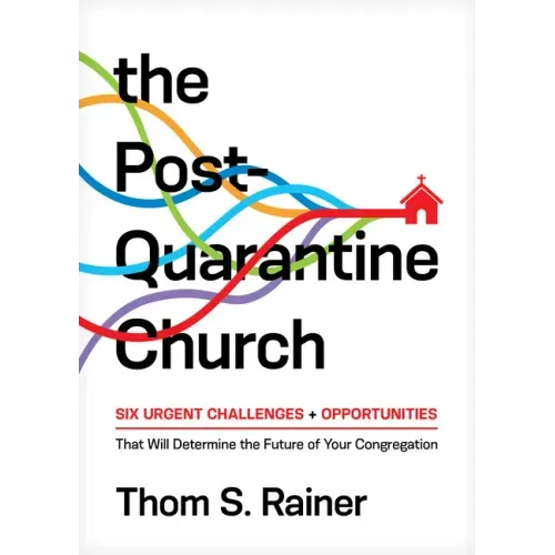 The Post-Quarantine Church: Six Urgent Challenges and Opportunities That Will Determine the Future of Your Congregation