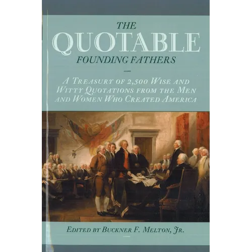 The Quotable Founding Fathers: A Treasury of 2,500 Wise and Witty Quotations from the Men and Women Who Created America