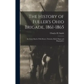 The History of Fuller's Ohio Brigade, 1861-1865: Its Great March, With Roster, Portraits, Battle Maps and Biographies