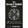 The Smart Habit Guide: 37 Small Life Changes Your Brain Will Thank You for Making