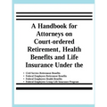 A Handbook for Attorneys on Court-ordered Retirement, Health Benefits and Life Insurance Under the Civil Service Retirement Benefits, Federal Employee
