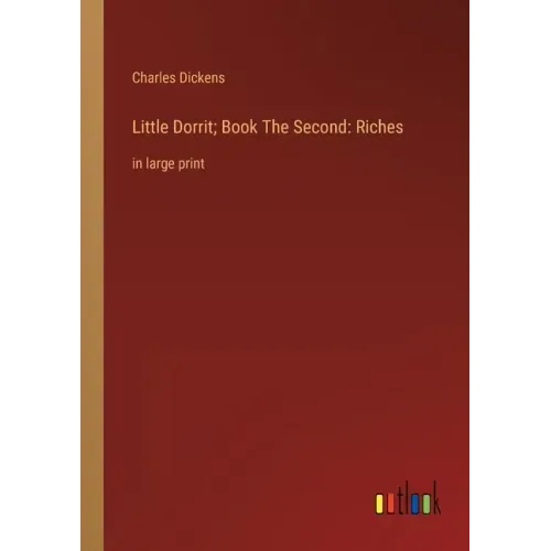 Little Dorrit; Book The Second: Riches: in large print