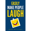 Easily Make People Laugh: How to Build Self-Confidence and Improve Your Humor