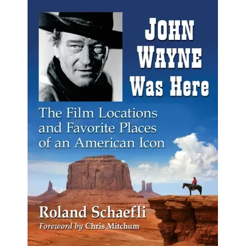 John Wayne Was Here: The Film Locations and Favorite Places of an American Icon