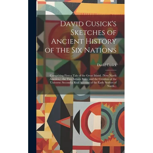 David Cusick's Sketches of Ancient History of the Six Nations [microform]: Comprising First-a Tale of the Great Island, (now North America, ), the Two