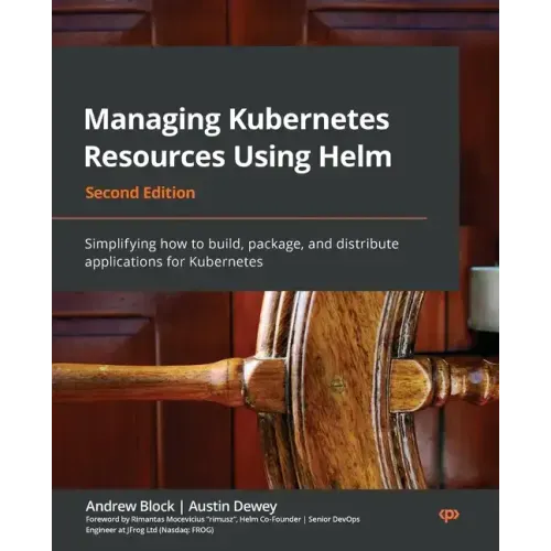 Managing Kubernetes Resources Using Helm - Second Edition: Simplifying how to build, package, and distribute applications for Kubernetes